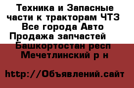 Техника и Запасные части к тракторам ЧТЗ - Все города Авто » Продажа запчастей   . Башкортостан респ.,Мечетлинский р-н